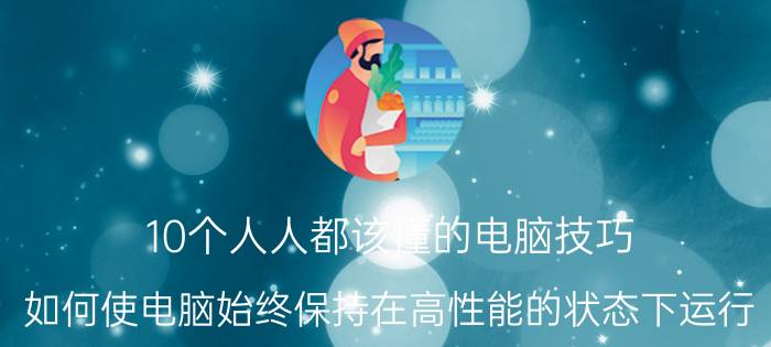 10个人人都该懂的电脑技巧 如何使电脑始终保持在高性能的状态下运行？